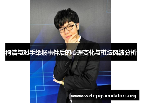 柯洁与对手举报事件后的心理变化与棋坛风波分析 柯洁与对手举报事件后的心理变化与棋坛风波分析