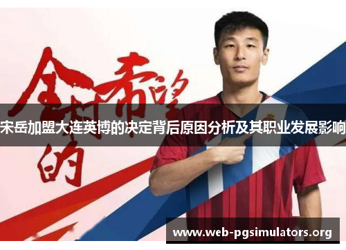 宋岳加盟大连英博的决定背后原因分析及其职业发展影响 宋岳加盟大连英博的决定背后原因分析及其职业发展影响