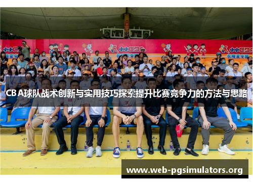 CBA球队战术创新与实用技巧探索提升比赛竞争力的方法与思路 CBA球队战术创新与实用技巧探索提升比赛竞争力的方法与思路