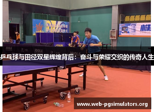 乒乓球与田径双星辉煌背后:奋斗与荣耀交织的传奇人生 乒乓球与田径双星辉煌背后:奋斗与荣耀交织的传奇人生