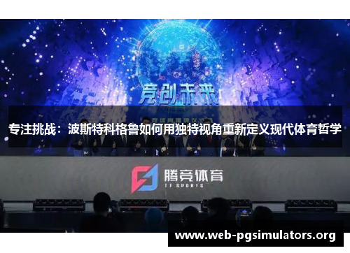专注挑战:波斯特科格鲁如何用独特视角重新定义现代体育哲学 专注挑战:波斯特科格鲁如何用独特视角重新定义现代体育哲学