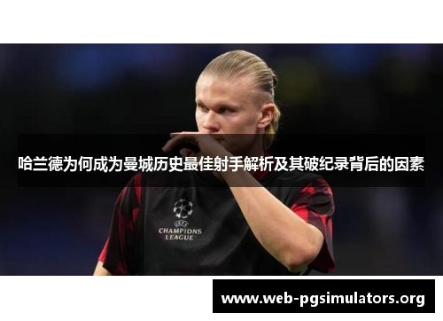 哈兰德为何成为曼城历史最佳射手解析及其破纪录背后的因素 哈兰德为何成为曼城历史最佳射手解析及其破纪录背后的因素