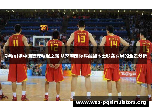 姚明引领中国篮球崛起之路 从突破国际舞台到本土联赛发展的全景分析 姚明引领中国篮球崛起之路 从突破国际舞台到本土联赛发展的全景分析