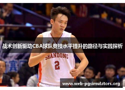 战术创新驱动CBA球队竞技水平提升的路径与实践探析 战术创新驱动CBA球队竞技水平提升的路径与实践探析