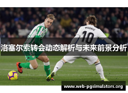 洛塞尔索转会动态解析与未来前景分析