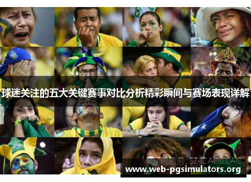 球迷关注的五大关键赛事对比分析精彩瞬间与赛场表现详解 球迷关注的五大关键赛事对比分析精彩瞬间与赛场表现详解