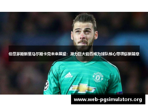 伯恩茅斯新星马尔斯卡克未来展望:潜力巨大能否成为球队核心带领崭新篇章 伯恩茅斯新星马尔斯卡克未来展望:潜力巨大能否成为球队核心带领崭新篇章