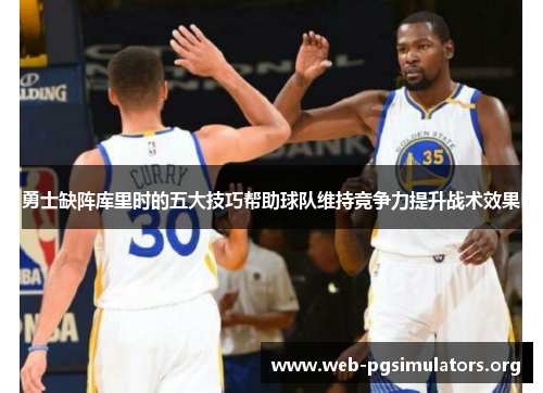 勇士缺阵库里时的五大技巧帮助球队维持竞争力提升战术效果 勇士缺阵库里时的五大技巧帮助球队维持竞争力提升战术效果