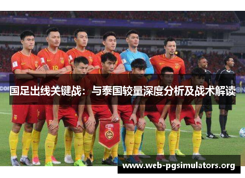 国足出线关键战:与泰国较量深度分析及战术解读 国足出线关键战:与泰国较量深度分析及战术解读