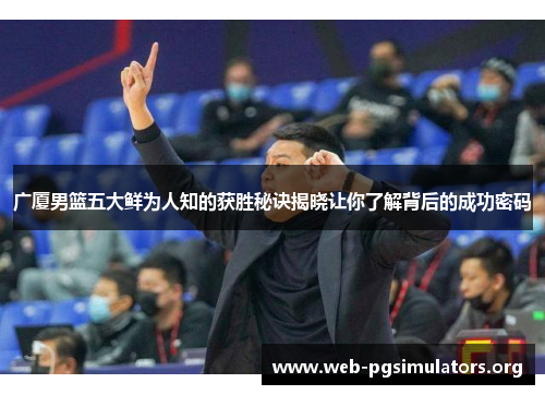广厦男篮五大鲜为人知的获胜秘诀揭晓让你了解背后的成功密码 广厦男篮五大鲜为人知的获胜秘诀揭晓让你了解背后的成功密码