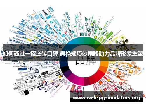 如何通过一招逆转口碑 吴艳妮巧妙策略助力品牌形象重塑