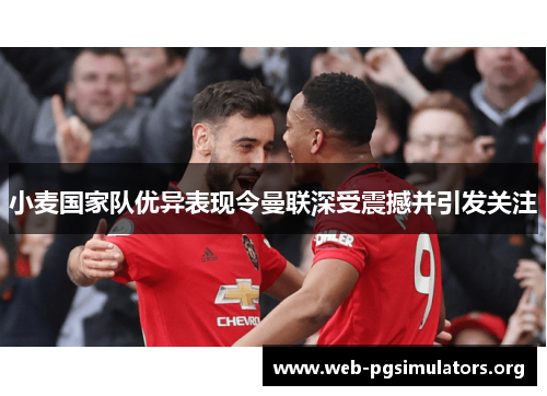 小麦国家队优异表现令曼联深受震撼并引发关注 小麦国家队优异表现令曼联深受震撼并引发关注