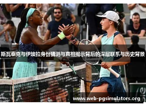 斯瓦泰克与伊埃拉身份猜测与真相揭示背后的深层联系与历史背景 斯瓦泰克与伊埃拉身份猜测与真相揭示背后的深层联系与历史背景