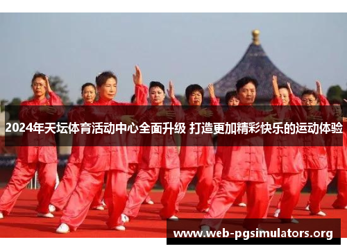 2024年天坛体育活动中心全面升级 打造更加精彩快乐的运动体验 2024年天坛体育活动中心全面升级 打造更加精彩快乐的运动体验