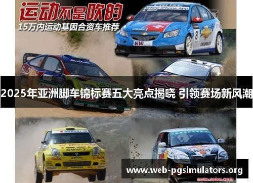 2025年亚洲脚车锦标赛五大亮点揭晓 引领赛场新风潮 2025年亚洲脚车锦标赛五大亮点揭晓 引领赛场新风潮