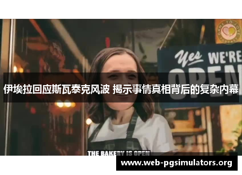 伊埃拉回应斯瓦泰克风波 揭示事情真相背后的复杂内幕 伊埃拉回应斯瓦泰克风波 揭示事情真相背后的复杂内幕