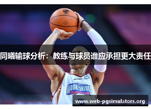 同曦输球分析:教练与球员谁应承担更大责任 同曦输球分析:教练与球员谁应承担更大责任