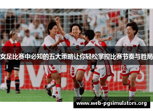 女足比赛中必知的五大策略让你轻松掌控比赛节奏与胜局 女足比赛中必知的五大策略让你轻松掌控比赛节奏与胜局