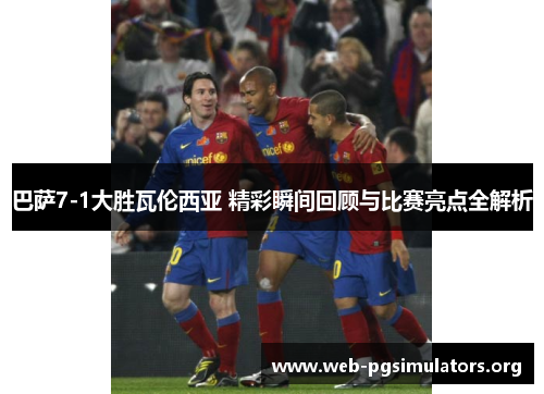 巴萨7-1大胜瓦伦西亚 精彩瞬间回顾与比赛亮点全解析 巴萨7-1大胜瓦伦西亚 精彩瞬间回顾与比赛亮点全解析