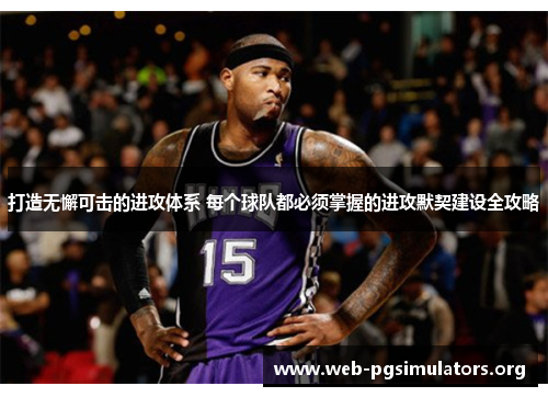 打造无懈可击的进攻体系 每个球队都必须掌握的进攻默契建设全攻略 打造无懈可击的进攻体系 每个球队都必须掌握的进攻默契建设全攻略