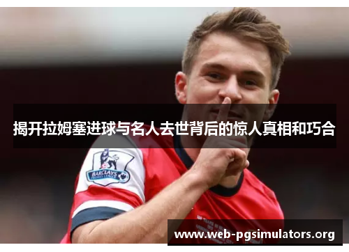 揭开拉姆塞进球与名人去世背后的惊人真相和巧合 揭开拉姆塞进球与名人去世背后的惊人真相和巧合