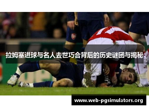 拉姆塞进球与名人去世巧合背后的历史谜团与揭秘 拉姆塞进球与名人去世巧合背后的历史谜团与揭秘