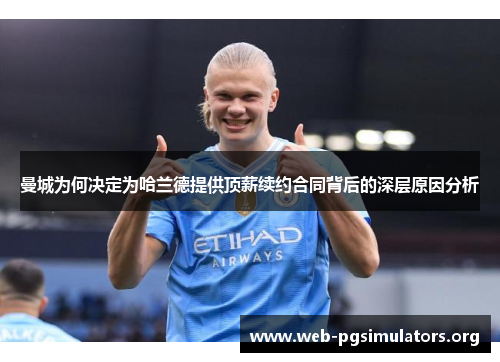 曼城为何决定为哈兰德提供顶薪续约合同背后的深层原因分析