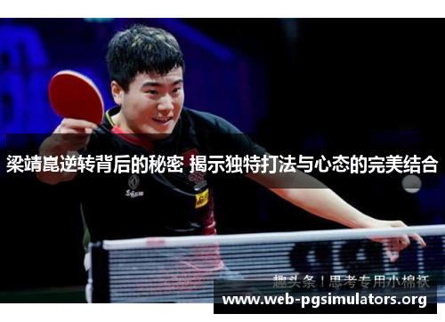 梁靖崑逆转背后的秘密 揭示独特打法与心态的完美结合 梁靖崑逆转背后的秘密 揭示独特打法与心态的完美结合