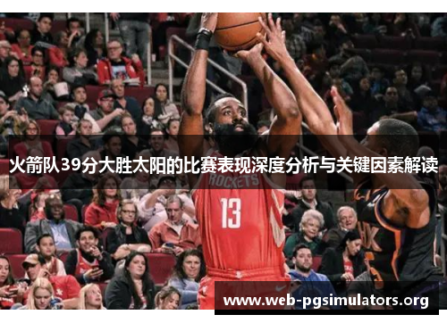 火箭队39分大胜太阳的比赛表现深度分析与关键因素解读 火箭队39分大胜太阳的比赛表现深度分析与关键因素解读