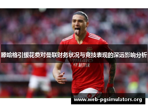 滕哈格引援花费对曼联财务状况与竞技表现的深远影响分析 滕哈格引援花费对曼联财务状况与竞技表现的深远影响分析