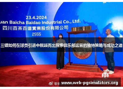 三镇如何在球员引进中脱颖而出探索俱乐部运营的独特策略与成功之道 三镇如何在球员引进中脱颖而出探索俱乐部运营的独特策略与成功之道