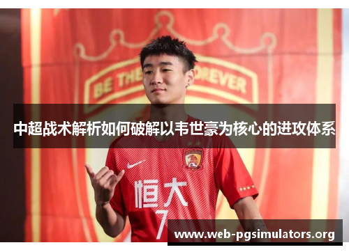 中超战术解析如何破解以韦世豪为核心的进攻体系 中超战术解析如何破解以韦世豪为核心的进攻体系