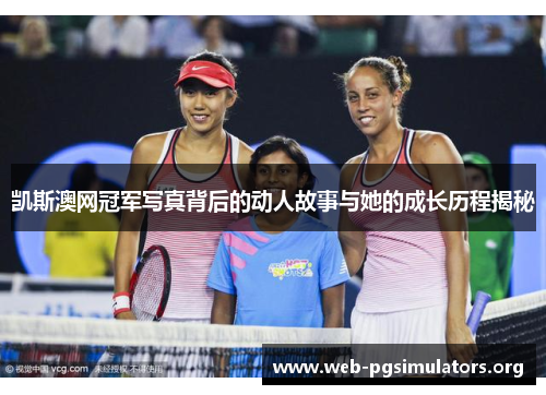 凯斯澳网冠军写真背后的动人故事与她的成长历程揭秘 凯斯澳网冠军写真背后的动人故事与她的成长历程揭秘