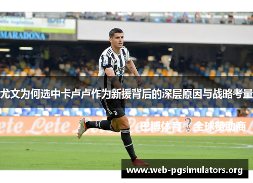 尤文为何选中卡卢卢作为新援背后的深层原因与战略考量 尤文为何选中卡卢卢作为新援背后的深层原因与战略考量