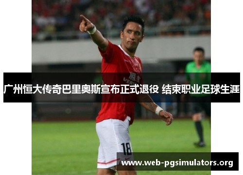 广州恒大传奇巴里奥斯宣布正式退役 结束职业足球生涯 广州恒大传奇巴里奥斯宣布正式退役 结束职业足球生涯