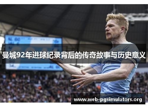 曼城92年进球纪录背后的传奇故事与历史意义 曼城92年进球纪录背后的传奇故事与历史意义