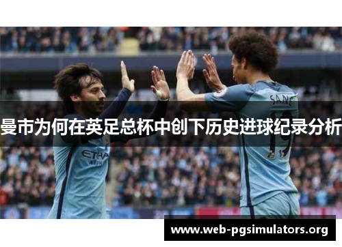 曼市为何在英足总杯中创下历史进球纪录分析 曼市为何在英足总杯中创下历史进球纪录分析