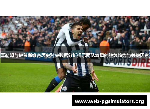 富勒姆与伊普斯维奇历史对决数据分析揭示两队较量的胜负趋势与关键因素 富勒姆与伊普斯维奇历史对决数据分析揭示两队较量的胜负趋势与关键因素