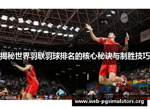 揭秘世界羽联羽球排名的核心秘诀与制胜技巧 揭秘世界羽联羽球排名的核心秘诀与制胜技巧