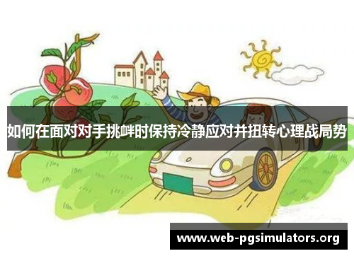 如何在面对对手挑衅时保持冷静应对并扭转心理战局势 如何在面对对手挑衅时保持冷静应对并扭转心理战局势