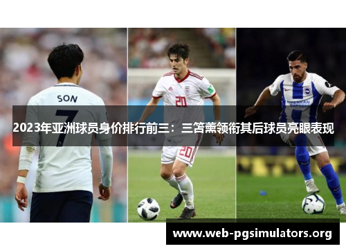 2023年亚洲球员身价排行前三:三笘薰领衔其后球员亮眼表现 2023年亚洲球员身价排行前三:三笘薰领衔其后球员亮眼表现