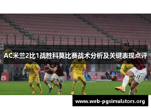 AC米兰2比1战胜科莫比赛战术分析及关键表现点评 AC米兰2比1战胜科莫比赛战术分析及关键表现点评