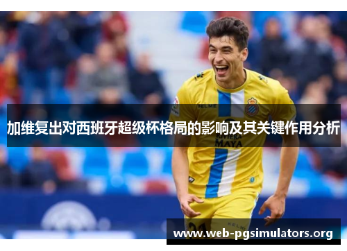 加维复出对西班牙超级杯格局的影响及其关键作用分析 加维复出对西班牙超级杯格局的影响及其关键作用分析
