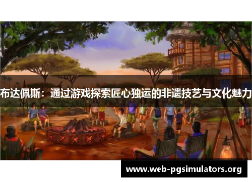 布达佩斯：通过游戏探索匠心独运的非遗技艺与文化魅力