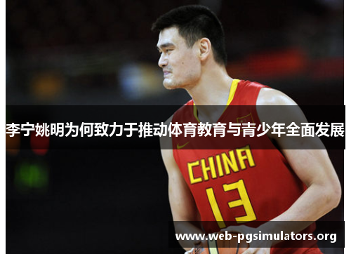 李宁姚明为何致力于推动体育教育与青少年全面发展 李宁姚明为何致力于推动体育教育与青少年全面发展