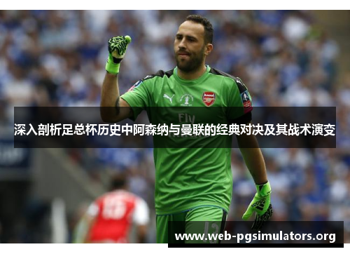 深入剖析足总杯历史中阿森纳与曼联的经典对决及其战术演变