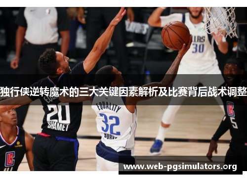 独行侠逆转魔术的三大关键因素解析及比赛背后战术调整