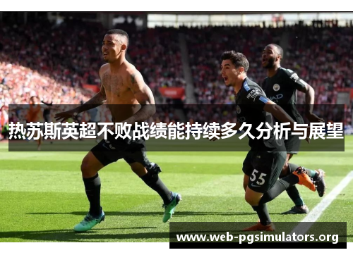 热苏斯英超不败战绩能持续多久分析与展望 热苏斯英超不败战绩能持续多久分析与展望