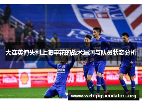 大连英博失利上海申花的战术漏洞与队员状态分析 大连英博失利上海申花的战术漏洞与队员状态分析