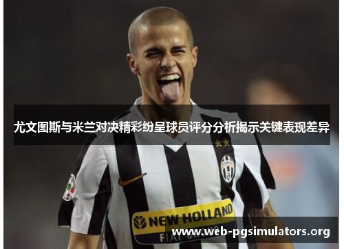 尤文图斯与米兰对决精彩纷呈球员评分分析揭示关键表现差异 尤文图斯与米兰对决精彩纷呈球员评分分析揭示关键表现差异
